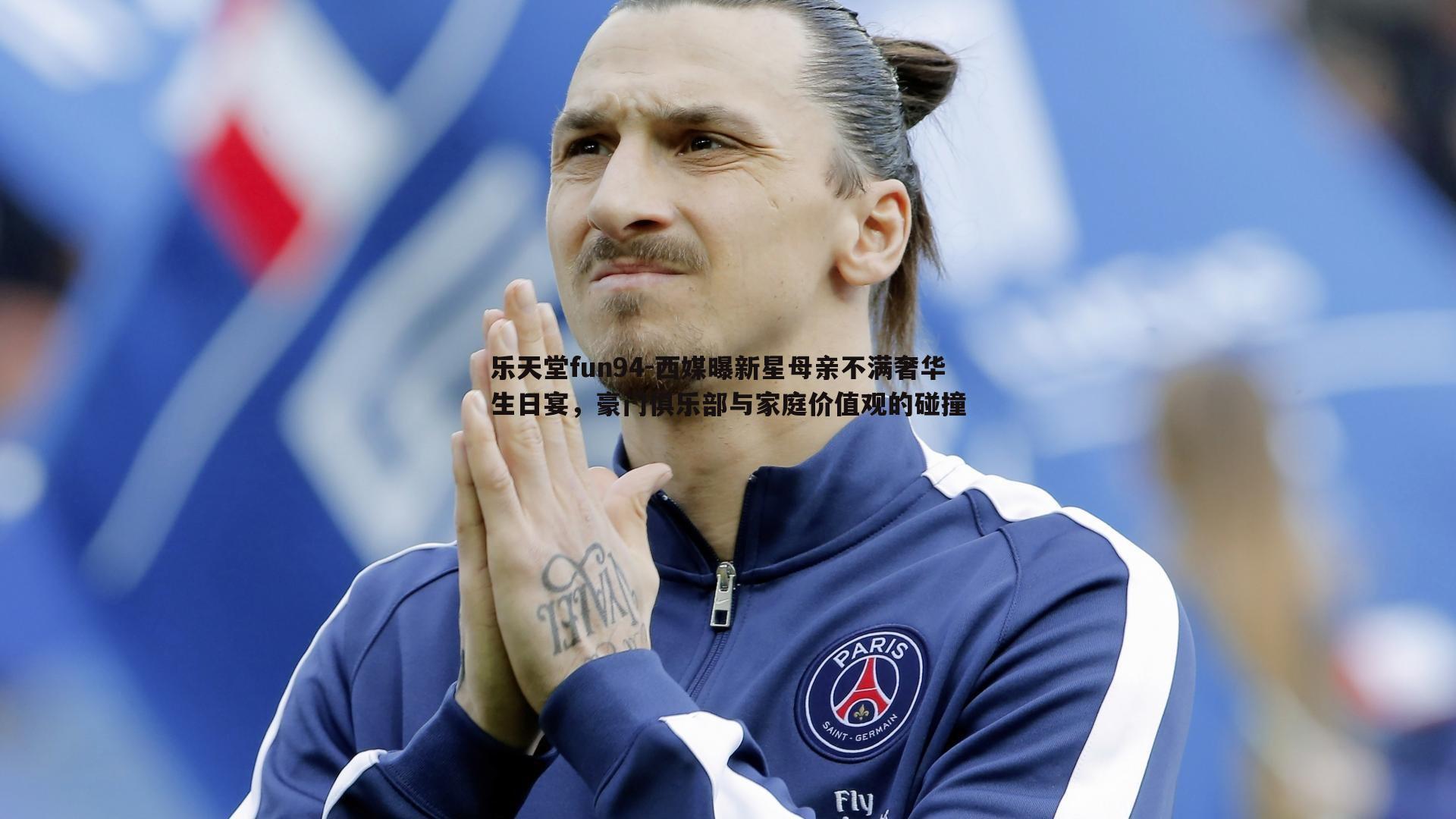 西媒曝新星母亲不满奢华生日宴，豪门俱乐部与家庭价值观的碰撞